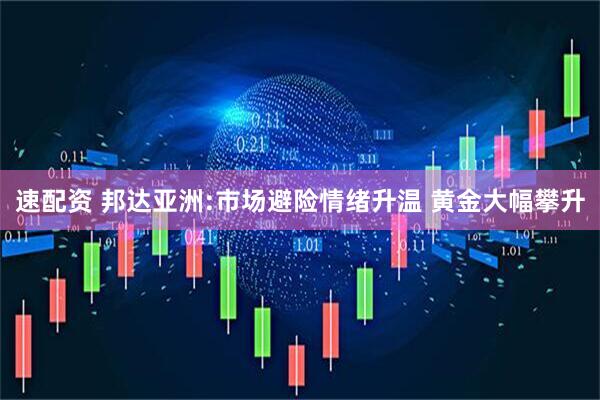 速配资 邦达亚洲:市场避险情绪升温 黄金大幅攀升