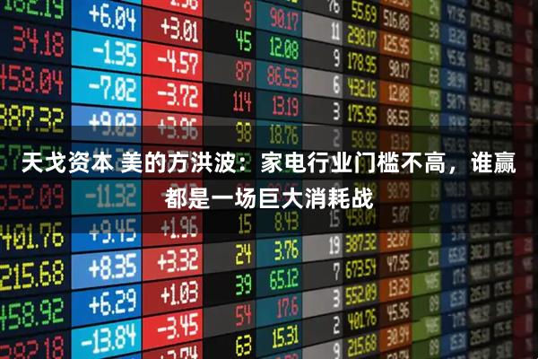 天戈资本 美的方洪波：家电行业门槛不高，谁赢都是一场巨大消耗战