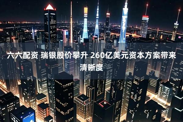 六六配资 瑞银股价攀升 260亿美元资本方案带来清晰度