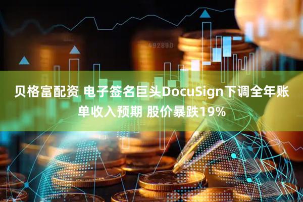 贝格富配资 电子签名巨头DocuSign下调全年账单收入预期 股价暴跌19%