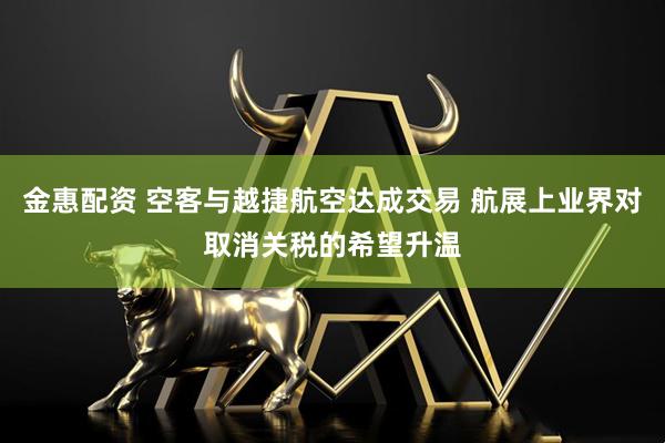 金惠配资 空客与越捷航空达成交易 航展上业界对取消关税的希望升温