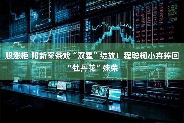 股涨柜 阳新采茶戏“双星”绽放！程聪柯小卉捧回“牡丹花”殊荣