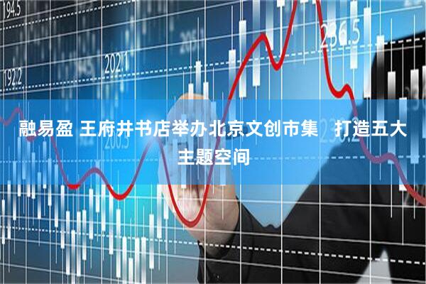 融易盈 王府井书店举办北京文创市集   打造五大主题空间