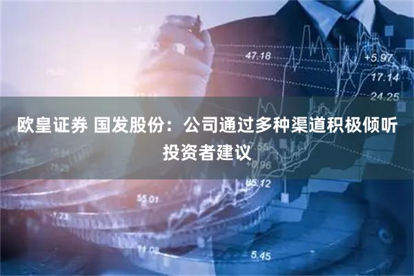 欧皇证券 国发股份：公司通过多种渠道积极倾听投资者建议