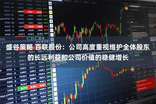 盛谷策略 百联股份：公司高度重视维护全体股东的长远利益和公司价值的稳健增长