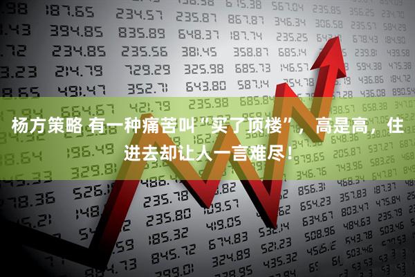 杨方策略 有一种痛苦叫“买了顶楼”,高是高,住进去却让人一言难尽!