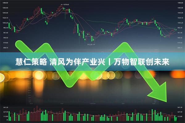 慧仁策略 清风为伴产业兴丨万物智联创未来