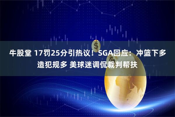 牛股堂 17罚25分引热议！SGA回应：冲篮下多造犯规多 美球迷调侃裁判帮扶