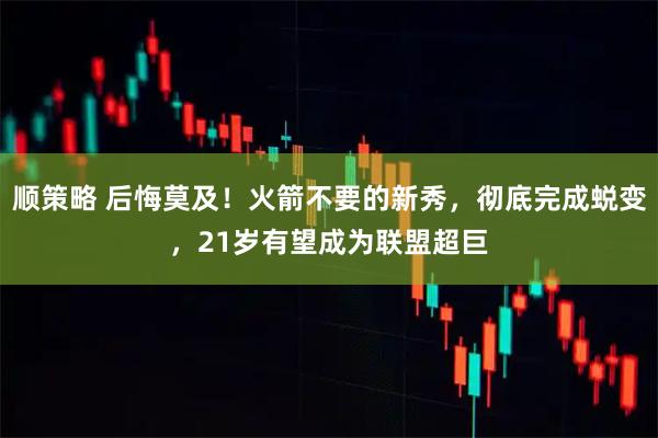 顺策略 后悔莫及！火箭不要的新秀，彻底完成蜕变，21岁有望成为联盟超巨